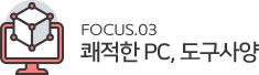 Focus3. 쾌적한 PC, 도구사양