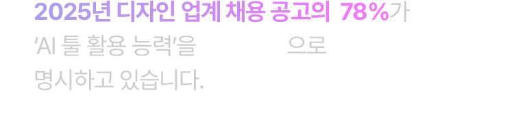 2025년 디자인 업계 채용 공고의  78%가 AI 툴 활용 능력을 필수 조건으로 명시하고 있습니다.