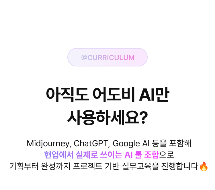 @Curriculum 아직도 어도비 AI만 사용하세요? Midjourney, ChatGPT, Google AI 등을 포함해 현업에서 실제로 쓰이는 AI 툴 조합으로 기획부터 완성까지 프로젝트 기반 실무교육을 진행합니다🔥