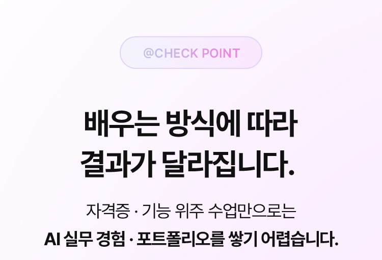 배우는 방식에 따라 결과가 달라집니다. 자격증 · 기능 위주 수업만으로는 AI 실무 경험 · 포트폴리오를 쌓기 어렵습니다.